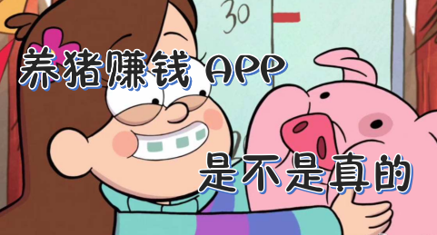 趣赚养猪APP是真的吗 趣赚养猪到底靠谱吗