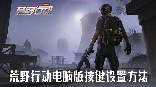 荒野行动电脑版按键设置教程_怎么设置按键