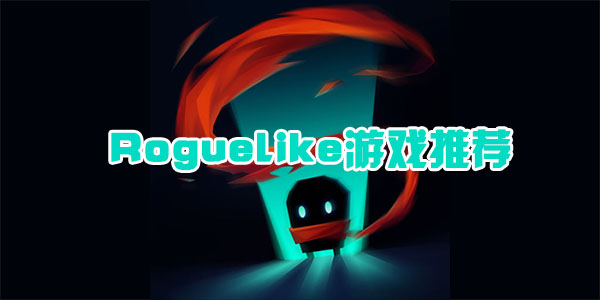roguelike类型手机游戏有哪些 最好玩的roguelike游戏推荐